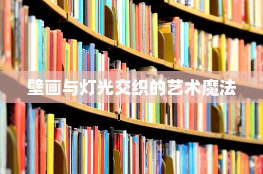 壁画与灯光交织的艺术魔法