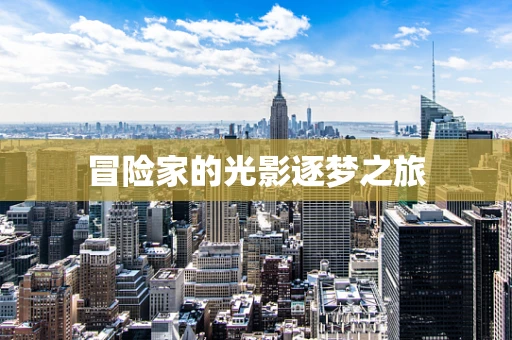 冒险家的光影逐梦之旅
