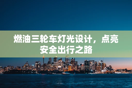 燃油三轮车灯光设计，点亮安全出行之路