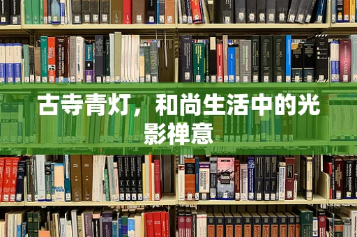 古寺青灯，和尚生活中的光影禅意
