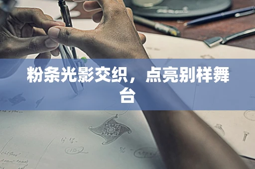 粉条光影交织，点亮别样舞台