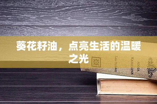 葵花籽油，点亮生活的温暖之光