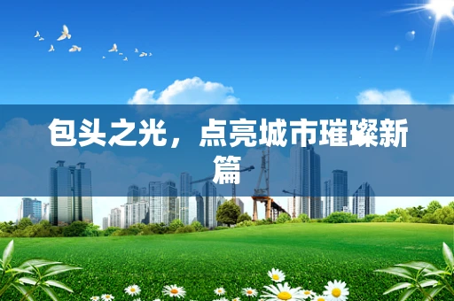 包头之光，点亮城市璀璨新篇