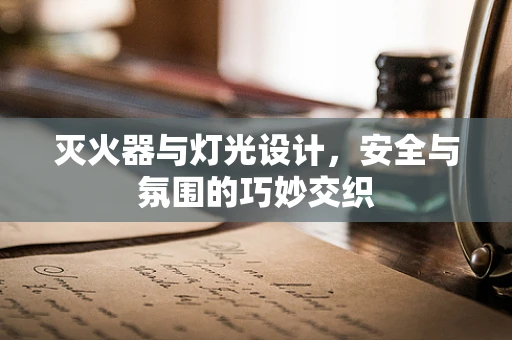 灭火器与灯光设计，安全与氛围的巧妙交织