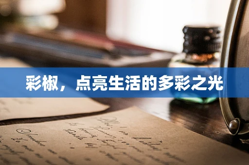 彩椒，点亮生活的多彩之光