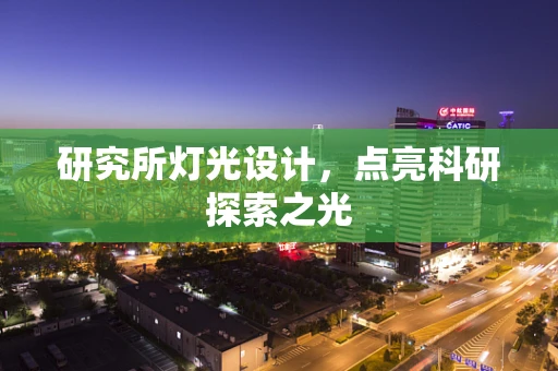 研究所灯光设计，点亮科研探索之光