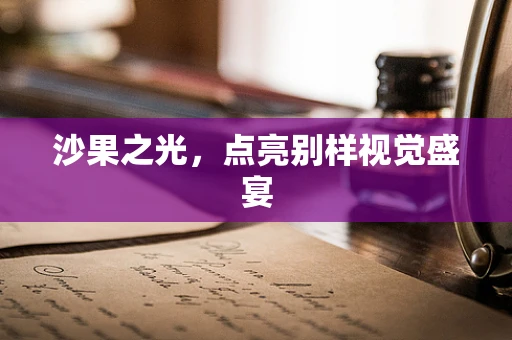 沙果之光，点亮别样视觉盛宴