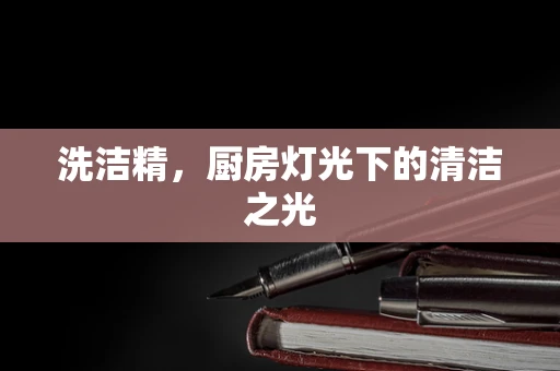 洗洁精，厨房灯光下的清洁之光