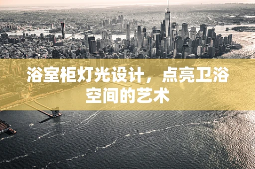 浴室柜灯光设计，点亮卫浴空间的艺术