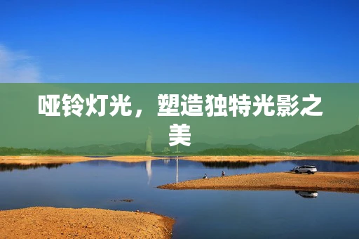 哑铃灯光，塑造独特光影之美