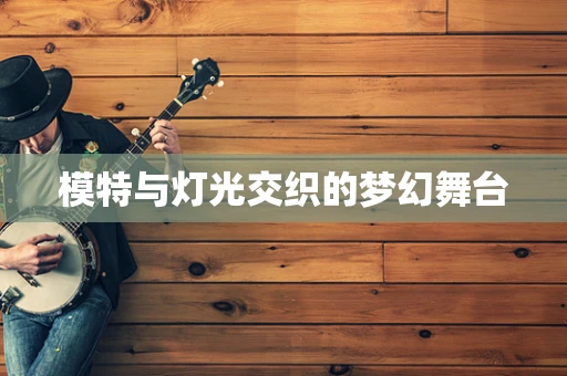模特与灯光交织的梦幻舞台
