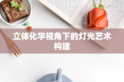 立体化学视角下的灯光艺术构建