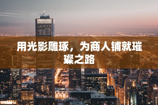 用光影雕琢，为商人铺就璀璨之路