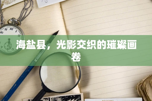 海盐县，光影交织的璀璨画卷