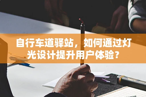 自行车道驿站，如何通过灯光设计提升用户体验？
