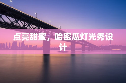 点亮甜蜜，哈密瓜灯光秀设计
