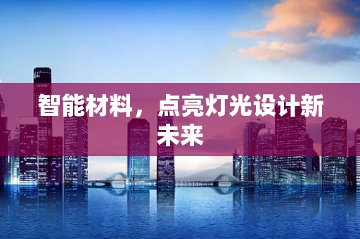 智能材料，点亮灯光设计新未来