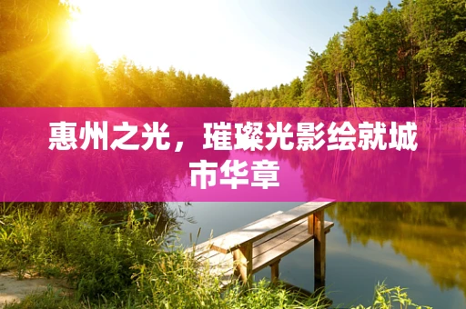 惠州之光，璀璨光影绘就城市华章