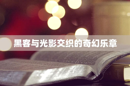 黑客与光影交织的奇幻乐章