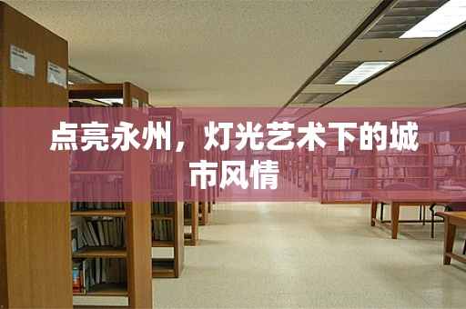 点亮永州，灯光艺术下的城市风情