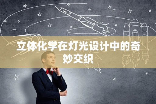 立体化学在灯光设计中的奇妙交织
