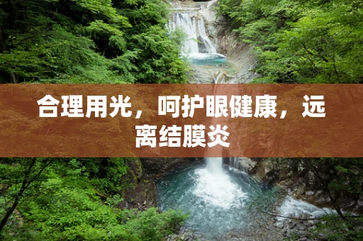 合理用光，呵护眼健康，远离结膜炎