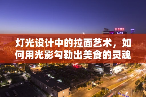 灯光设计中的拉面艺术，如何用光影勾勒出美食的灵魂？