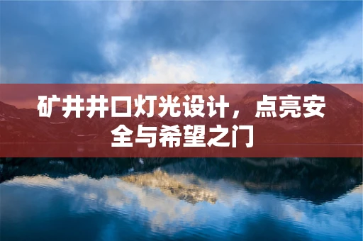 矿井井口灯光设计，点亮安全与希望之门