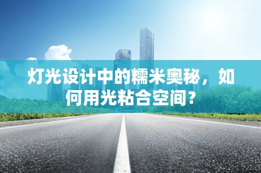 灯光设计中的糯米奥秘，如何用光粘合空间？