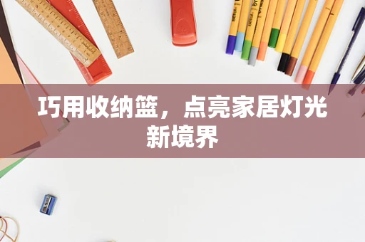 巧用收纳篮，点亮家居灯光新境界