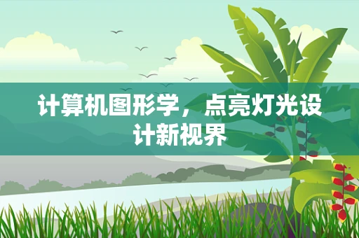 计算机图形学，点亮灯光设计新视界