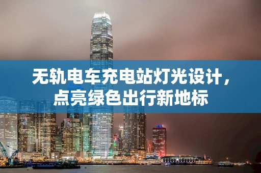 无轨电车充电站灯光设计，点亮绿色出行新地标
