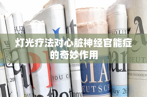 灯光疗法对心脏神经官能症的奇妙作用
