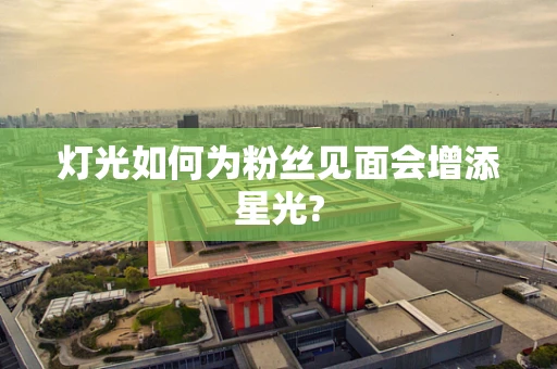 灯光如何为粉丝见面会增添星光?