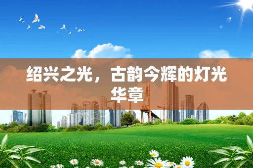 绍兴之光，古韵今辉的灯光华章