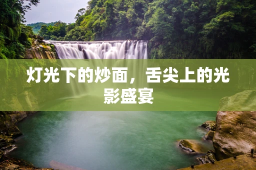 灯光下的炒面，舌尖上的光影盛宴
