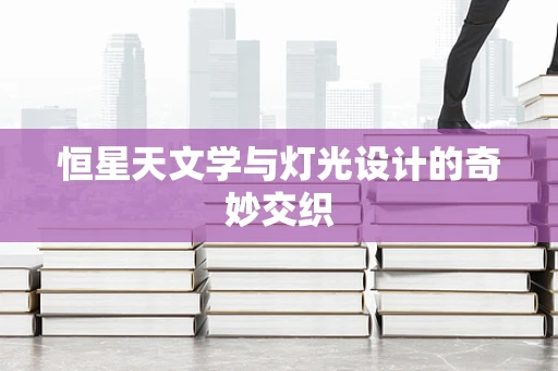 恒星天文学与灯光设计的奇妙交织