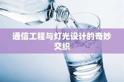 通信工程与灯光设计的奇妙交织