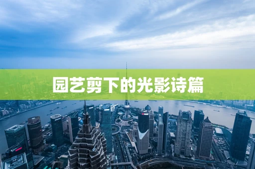 园艺剪下的光影诗篇