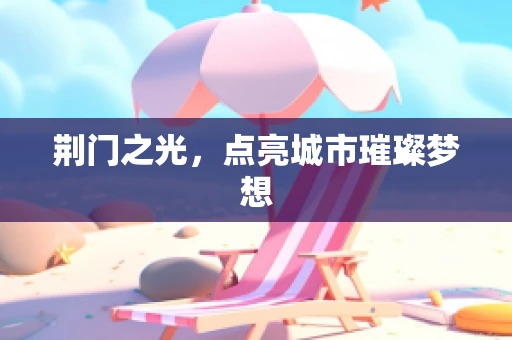 荆门之光，点亮城市璀璨梦想