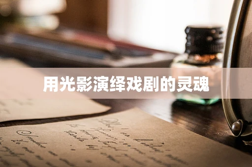 用光影演绎戏剧的灵魂