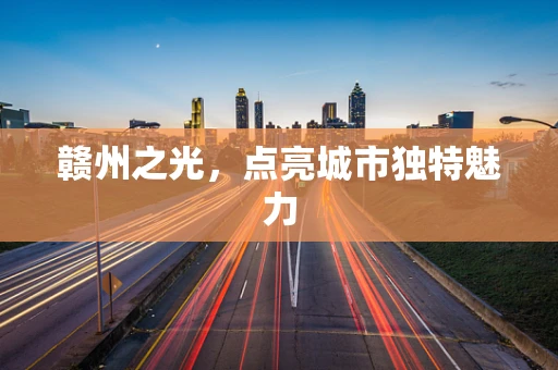 赣州之光，点亮城市独特魅力