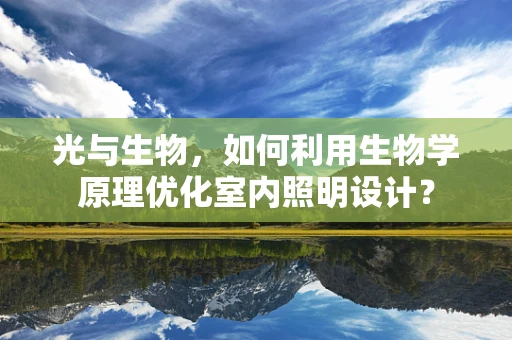 光与生物，如何利用生物学原理优化室内照明设计？