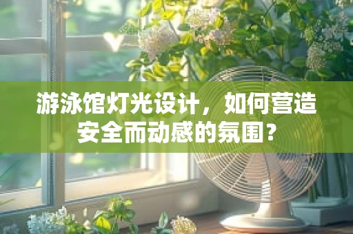 游泳馆灯光设计，如何营造安全而动感的氛围？