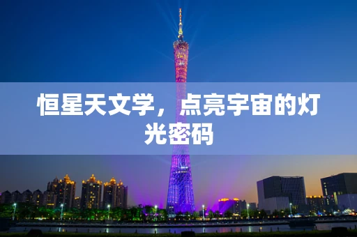 恒星天文学，点亮宇宙的灯光密码
