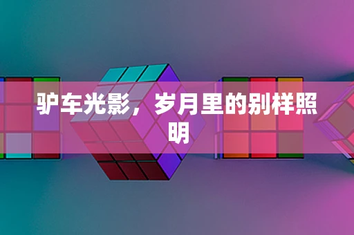 驴车光影，岁月里的别样照明