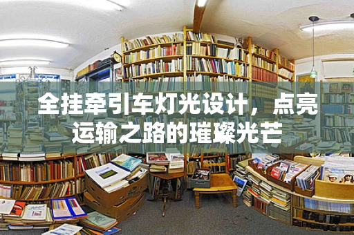 全挂牵引车灯光设计，点亮运输之路的璀璨光芒