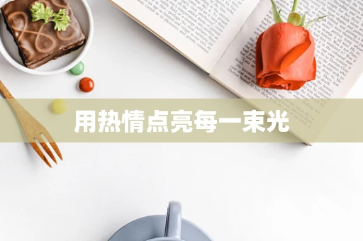 用热情点亮每一束光