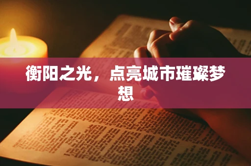 衡阳之光，点亮城市璀璨梦想