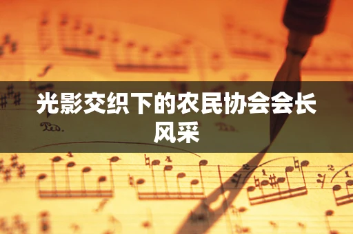 光影交织下的农民协会会长风采